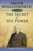 Smith Wigglesworth: The Secret Of His Power